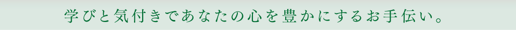 学びと気付きであなたの心を豊かにするお手伝い