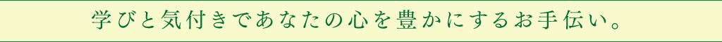 学びと気づきであなたの心を豊かにするお手伝い。